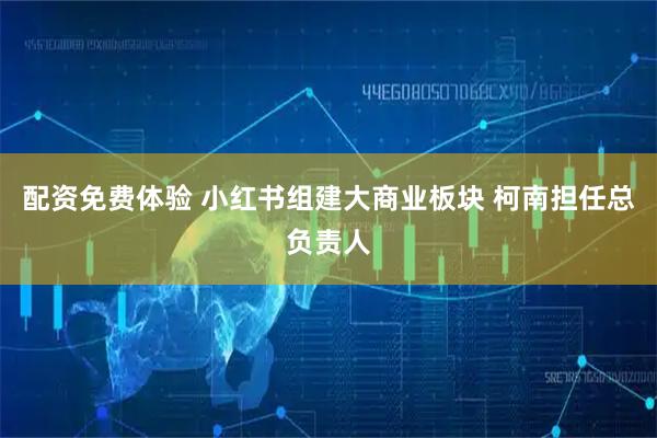 配资免费体验 小红书组建大商业板块 柯南担任总负责人