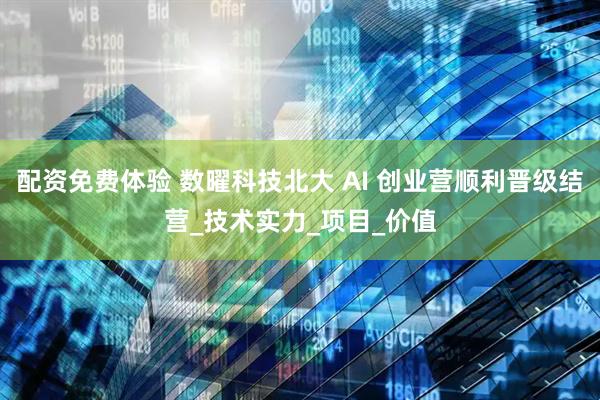 配资免费体验 数曜科技北大 AI 创业营顺利晋级结营_技术实力_项目_价值