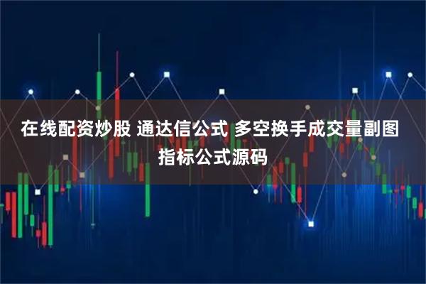 在线配资炒股 通达信公式 多空换手成交量副图 指标公式源码