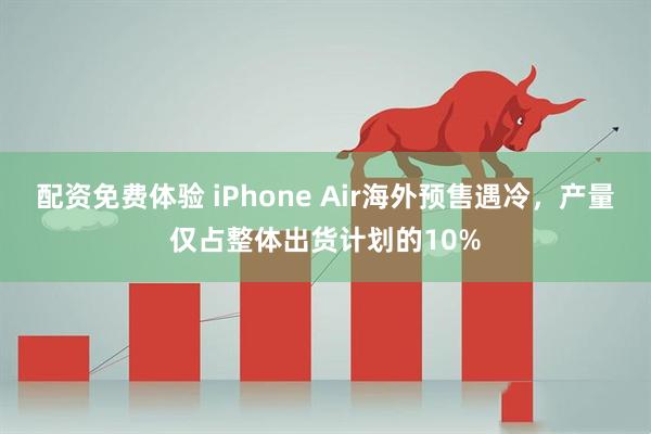 配资免费体验 iPhone Air海外预售遇冷，产量仅占整体出货计划的10%