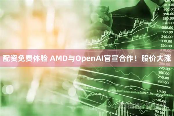 配资免费体验 AMD与OpenAI官宣合作！股价大涨