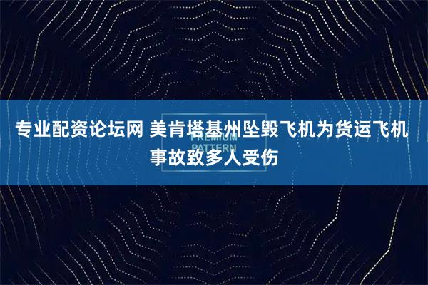 专业配资论坛网 美肯塔基州坠毁飞机为货运飞机 事故致多人受伤