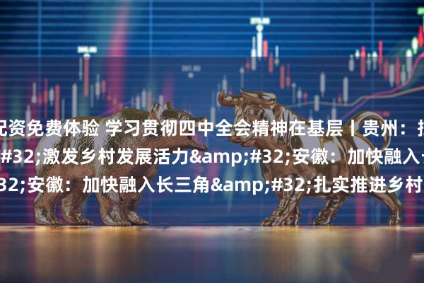 配资免费体验 学习贯彻四中全会精神在基层丨贵州:挖掘文旅资源 激发乡村发展活力 安徽:加快融入长三角 扎实推进乡村振兴