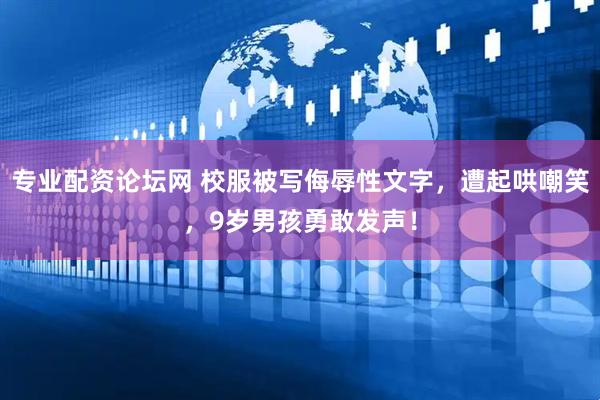 专业配资论坛网 校服被写侮辱性文字,遭起哄嘲笑,9岁男孩勇敢发声!