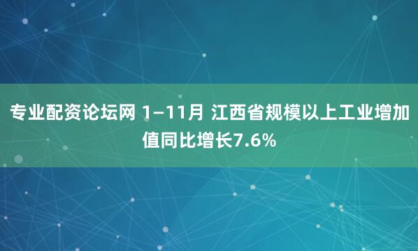 专业配资论坛网 1—11月 江西省规模以上工业增加值同比增长7.6%
