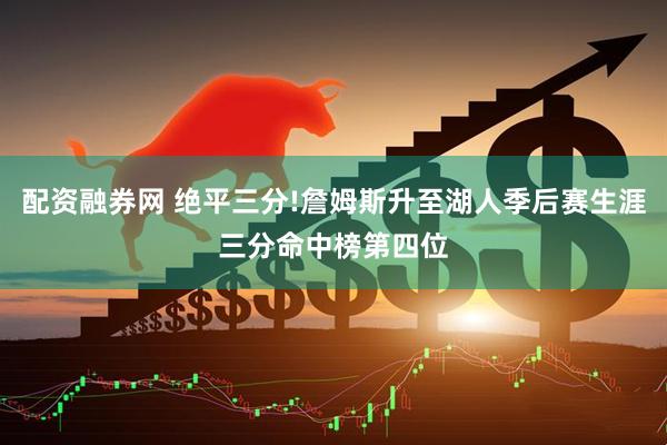 配资融券网 绝平三分!詹姆斯升至湖人季后赛生涯三分命中榜第四位