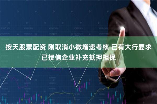 按天股票配资 刚取消小微增速考核 已有大行要求已授信企业补充抵押担保